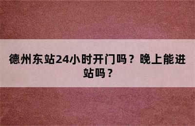德州东站24小时开门吗？晚上能进站吗？