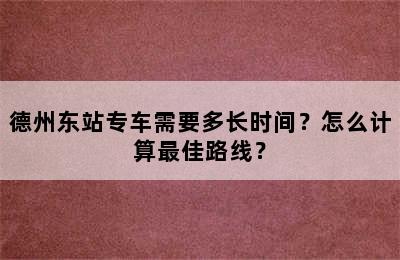 德州东站专车需要多长时间？怎么计算最佳路线？