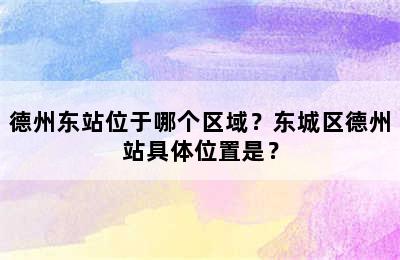 德州东站位于哪个区域？东城区德州站具体位置是？