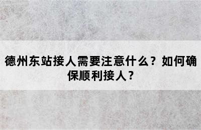 德州东站接人需要注意什么？如何确保顺利接人？