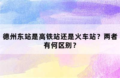 德州东站是高铁站还是火车站？两者有何区别？