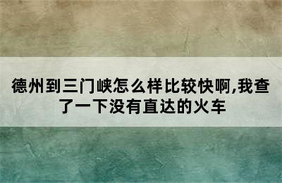 德州到三门峡怎么样比较快啊,我查了一下没有直达的火车