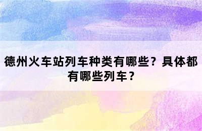 德州火车站列车种类有哪些？具体都有哪些列车？