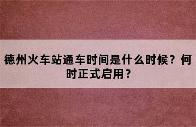德州火车站通车时间是什么时候？何时正式启用？