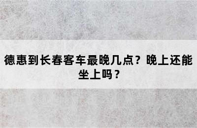 德惠到长春客车最晚几点？晚上还能坐上吗？