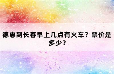 德惠到长春早上几点有火车？票价是多少？