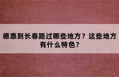德惠到长春路过哪些地方？这些地方有什么特色？