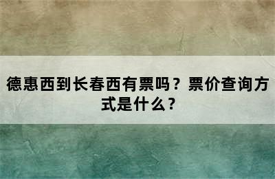 德惠西到长春西有票吗？票价查询方式是什么？