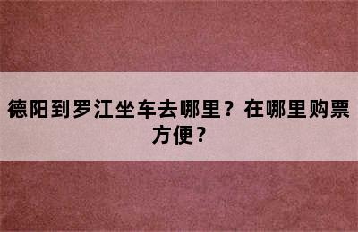 德阳到罗江坐车去哪里？在哪里购票方便？
