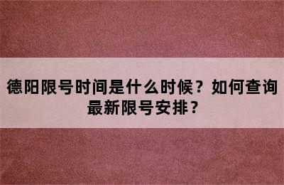 德阳限号时间是什么时候？如何查询最新限号安排？