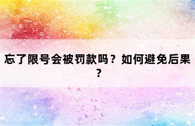忘了限号会被罚款吗？如何避免后果？