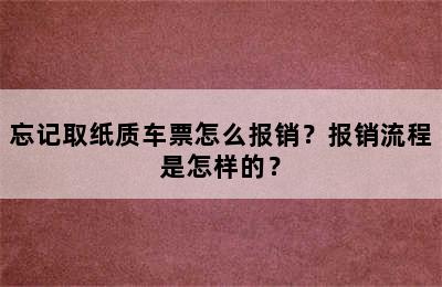 忘记取纸质车票怎么报销？报销流程是怎样的？