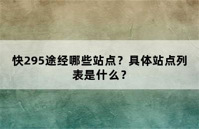 快295途经哪些站点？具体站点列表是什么？