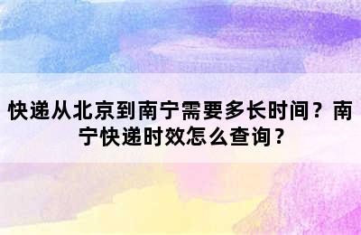 快递从北京到南宁需要多长时间？南宁快递时效怎么查询？