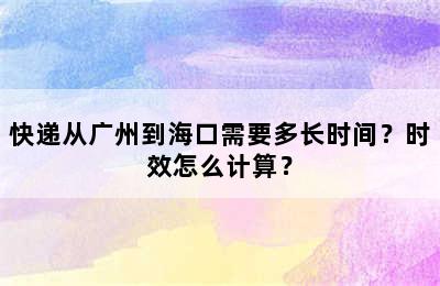 快递从广州到海口需要多长时间？时效怎么计算？