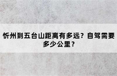 忻州到五台山距离有多远？自驾需要多少公里？