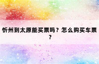 忻州到太原能买票吗？怎么购买车票？