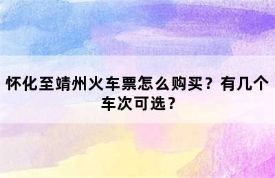 怀化至靖州火车票怎么购买？有几个车次可选？