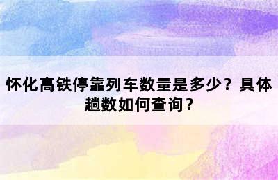 怀化高铁停靠列车数量是多少？具体趟数如何查询？