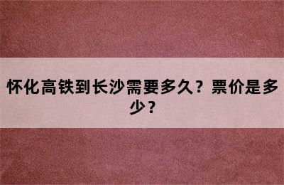 怀化高铁到长沙需要多久？票价是多少？