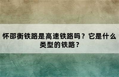 怀邵衡铁路是高速铁路吗？它是什么类型的铁路？