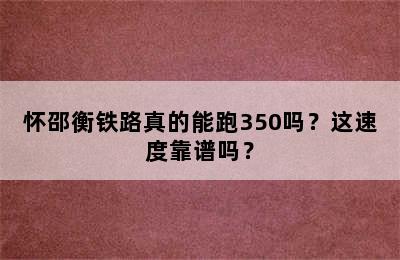 怀邵衡铁路真的能跑350吗？这速度靠谱吗？