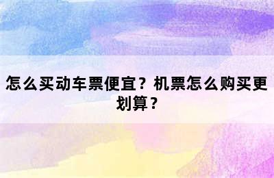 怎么买动车票便宜？机票怎么购买更划算？