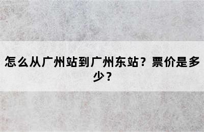 怎么从广州站到广州东站？票价是多少？