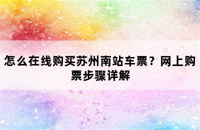 怎么在线购买苏州南站车票？网上购票步骤详解