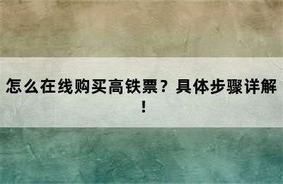 怎么在线购买高铁票？具体步骤详解！