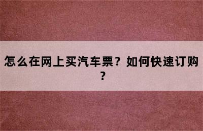 怎么在网上买汽车票？如何快速订购？