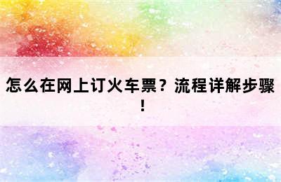 怎么在网上订火车票？流程详解步骤！