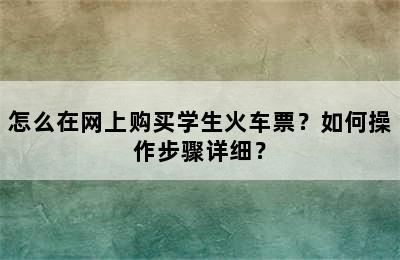 怎么在网上购买学生火车票？如何操作步骤详细？
