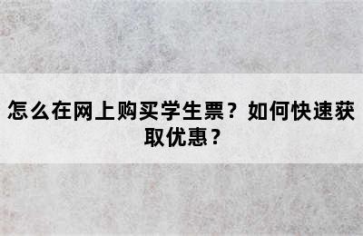 怎么在网上购买学生票？如何快速获取优惠？