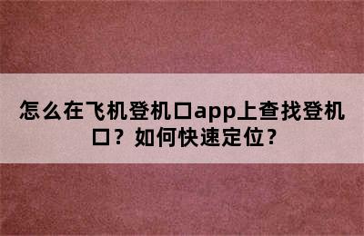怎么在飞机登机口app上查找登机口？如何快速定位？
