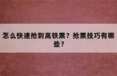 怎么快速抢到高铁票？抢票技巧有哪些？