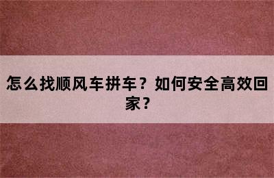 怎么找顺风车拼车？如何安全高效回家？