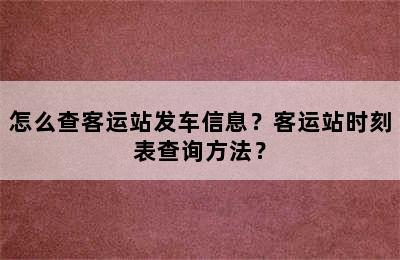 怎么查客运站发车信息？客运站时刻表查询方法？