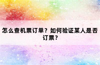 怎么查机票订单？如何验证某人是否订票？