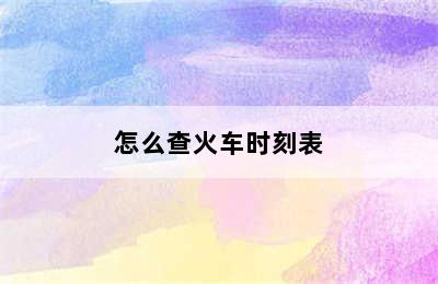 怎么查火车时刻表