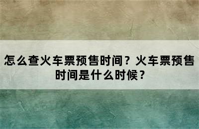 怎么查火车票预售时间？火车票预售时间是什么时候？