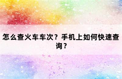 怎么查火车车次？手机上如何快速查询？