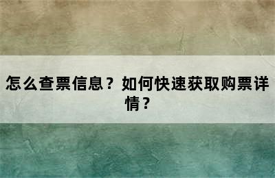 怎么查票信息？如何快速获取购票详情？