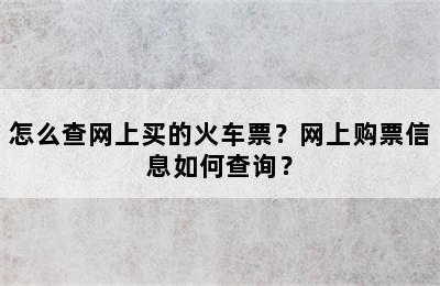 怎么查网上买的火车票？网上购票信息如何查询？