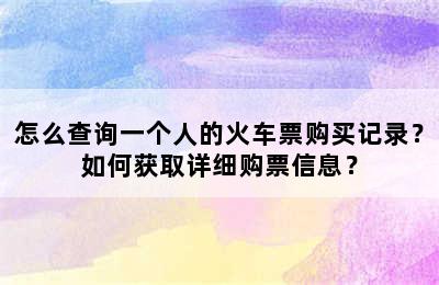 怎么查询一个人的火车票购买记录？如何获取详细购票信息？