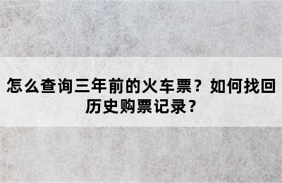 怎么查询三年前的火车票？如何找回历史购票记录？