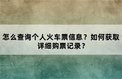 怎么查询个人火车票信息？如何获取详细购票记录？