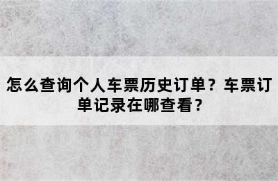 怎么查询个人车票历史订单？车票订单记录在哪查看？
