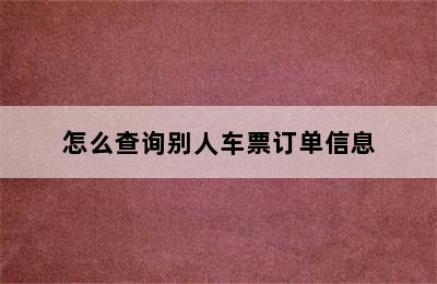 怎么查询别人车票订单信息