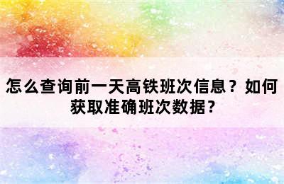 怎么查询前一天高铁班次信息？如何获取准确班次数据？